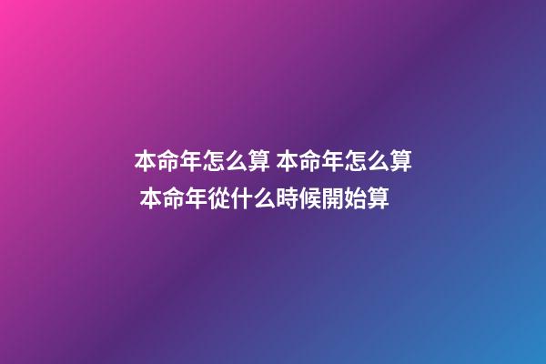 本命年怎么算 本命年怎么算 本命年從什么時候開始算-第1張-觀點-玄機派